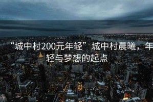 “城中村200元年輕”城中村晨曦，年輕與夢想的起點