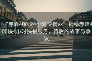 “赤峰400塊4小時(shí)快餐vx”揭秘赤峰400塊4小時(shí)快餐服務(wù)，背后的故事與爭議