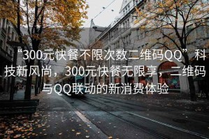 “300元快餐不限次數(shù)二維碼QQ”科技新風(fēng)尚，300元快餐無限享，二維碼與QQ聯(lián)動的新消費(fèi)體驗