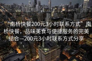 “南橋快餐200元3小時聯(lián)系方式”南橋快餐，品味美食與便捷服務(wù)的完美結(jié)合—200元3小時聯(lián)系方式分享