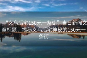 “義烏后宅150元一條街”當(dāng)日新聞文章標(biāo)題，揭秘義烏后宅神秘的150元一條街