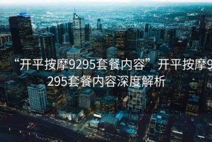 “開平按摩9295套餐內容”開平按摩9295套餐內容深度解析