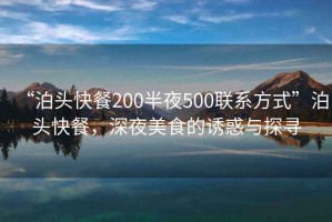 “泊頭快餐200半夜500聯(lián)系方式”泊頭快餐，深夜美食的誘惑與探尋