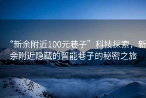 “新余附近100元巷子”科技探索，新余附近隱藏的智能巷子的秘密之旅