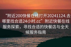 “附近200快餐在線打開(kāi)20241124.去哪里找合適24小時(shí).cc”附近快餐在線服務(wù)探索，尋找合適的快餐店與全天候服務(wù)指南