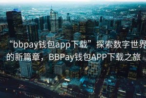 “bbpay錢包app下載”探索數(shù)字世界的新篇章，BBPay錢包APP下載之旅