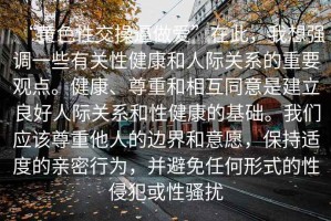 “黃色性交操逼做愛”在此，我想強(qiáng)調(diào)一些有關(guān)性健康和人際關(guān)系的重要觀點(diǎn)。健康、尊重和相互同意是建立良好人際關(guān)系和性健康的基礎(chǔ)。我們應(yīng)該尊重他人的邊界和意愿，保持適度的親密行為，并避免任何形式的性侵犯或性騷擾