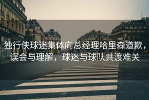 獨行俠球迷集體向總經(jīng)理哈里森道歉，誤會與理解，球迷與球隊共渡難關(guān)
