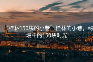 “桂林150塊的小巷”桂林的小巷，秘境中的150塊時(shí)光