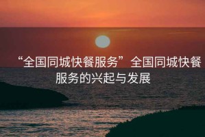 “全國(guó)同城快餐服務(wù)”全國(guó)同城快餐服務(wù)的興起與發(fā)展