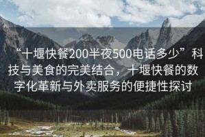 “十堰快餐200半夜500電話多少”科技與美食的完美結(jié)合，十堰快餐的數(shù)字化革新與外賣(mài)服務(wù)的便捷性探討