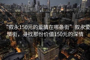 “敘永150元的愛情在哪條街”敘永愛情街，尋找那份價值150元的深情