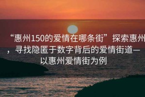 “惠州150的愛情在哪條街”探索惠州，尋找隱匿于數(shù)字背后的愛情街道—以惠州愛情街為例