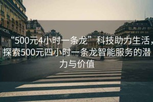 “500元4小時(shí)一條龍”科技助力生活，探索500元四小時(shí)一條龍智能服務(wù)的潛力與價(jià)值