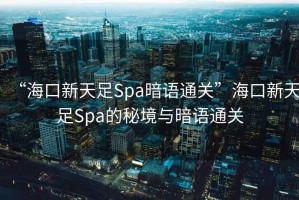 “?？谛绿熳鉙pa暗語通關(guān)”?？谛绿熳鉙pa的秘境與暗語通關(guān)