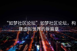“如夢(mèng)社區(qū)論壇”如夢(mèng)社區(qū)論壇，構(gòu)建虛擬世界的新篇章