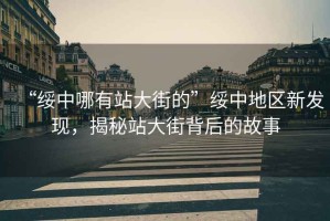 “綏中哪有站大街的”綏中地區(qū)新發(fā)現(xiàn)，揭秘站大街背后的故事