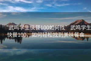“武鳴學(xué)生快餐100如何找”武鳴學(xué)生快餐100，如何輕松找到美味餐食