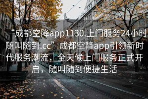 “成都空降app1130.上門服務(wù)24小時(shí)隨叫隨到.cc”成都空降app引領(lǐng)新時(shí)代服務(wù)潮流，全天候上門服務(wù)正式開啟，隨叫隨到便捷生活