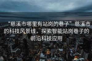 “慈溪市哪里有站崗的巷子”慈溪市的科技風景線，探索智能站崗巷子的前沿科技應(yīng)用