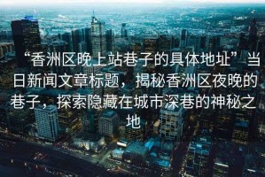 “香洲區(qū)晚上站巷子的具體地址”當(dāng)日新聞文章標(biāo)題，揭秘香洲區(qū)夜晚的巷子，探索隱藏在城市深巷的神秘之地