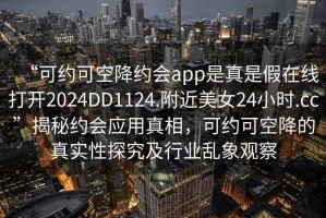 “可約可空降約會(huì)app是真是假在線打開2024DD1124.附近美女24小時(shí).cc”揭秘約會(huì)應(yīng)用真相，可約可空降的真實(shí)性探究及行業(yè)亂象觀察