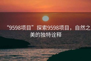 “9598項目”探索9598項目，自然之美的獨特詮釋