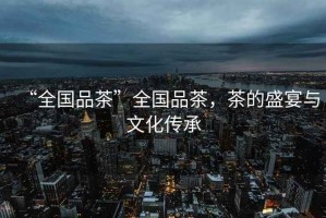 “全國品茶”全國品茶，茶的盛宴與文化傳承