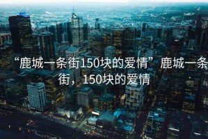 “鹿城一條街150塊的愛(ài)情”鹿城一條街，150塊的愛(ài)情