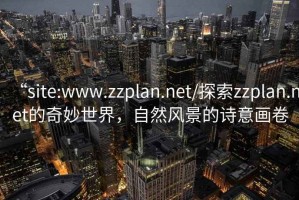 “site:www.zzplan.net/探索zzplan.net的奇妙世界，自然風(fēng)景的詩(shī)意畫卷