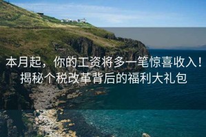 本月起，你的工資將多一筆驚喜收入！揭秘個(gè)稅改革背后的福利大禮包