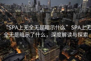 “SPA上無全無是暗示什么”SPA上無全無是暗示了什么，深度解讀與探索