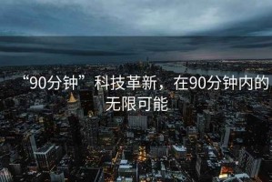 “90分鐘”科技革新，在90分鐘內(nèi)的無限可能