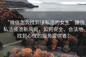 “微信怎么找到接私活的女生”微信私活接洽新風尚，如何安全、合法地找到心儀的服務提供者？