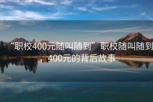 “職校400元隨叫隨到”職校隨叫隨到，400元的背后故事
