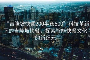“吉隆坡快餐200半夜500”科技革新下的吉隆坡快餐，探索智能快餐文化的新紀(jì)元