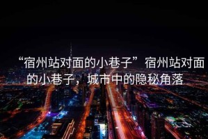 “宿州站對(duì)面的小巷子”宿州站對(duì)面的小巷子，城市中的隱秘角落