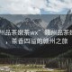 “贛州品茶嫩茶wx”贛州品茶嫩茶wx，茶香四溢的贛州之旅