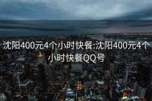 沈陽(yáng)400元4個(gè)小時(shí)快餐:沈陽(yáng)400元4個(gè)小時(shí)快餐QQ號(hào)