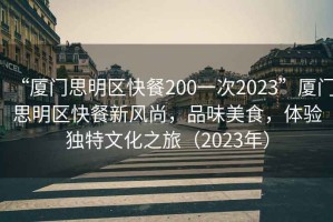 “廈門思明區(qū)快餐200一次2023”廈門思明區(qū)快餐新風(fēng)尚，品味美食，體驗獨特文化之旅（2023年）
