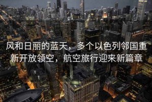風(fēng)和日麗的藍(lán)天，多個(gè)以色列鄰國重新開放領(lǐng)空，航空旅行迎來新篇章