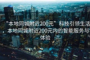 “本地同城附近200元”科技引領(lǐng)生活，本地同城附近200元內(nèi)的智能服務(wù)與體驗