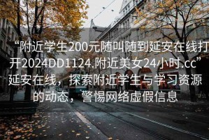 “附近學(xué)生200元隨叫隨到延安在線打開2024DD1124.附近美女24小時.cc”延安在線，探索附近學(xué)生與學(xué)習(xí)資源的動態(tài)，警惕網(wǎng)絡(luò)虛假信息