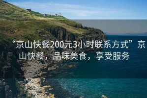 “京山快餐200元3小時聯(lián)系方式”京山快餐，品味美食，享受服務(wù)