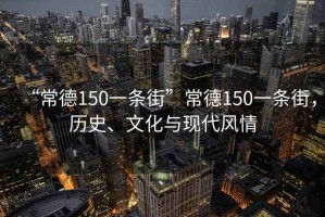 “常德150一條街”常德150一條街，歷史、文化與現(xiàn)代風(fēng)情