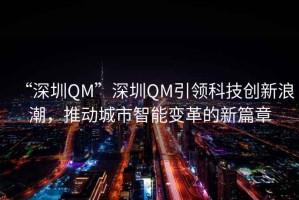 “深圳QM”深圳QM引領(lǐng)科技創(chuàng)新浪潮，推動(dòng)城市智能變革的新篇章