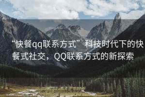 “快餐qq聯(lián)系方式”科技時(shí)代下的快餐式社交，QQ聯(lián)系方式的新探索