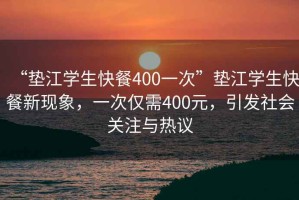 “墊江學(xué)生快餐400一次”墊江學(xué)生快餐新現(xiàn)象，一次僅需400元，引發(fā)社會關(guān)注與熱議