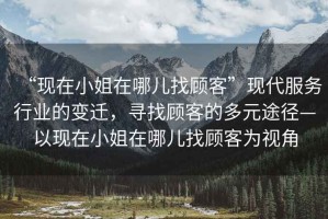 “現(xiàn)在小姐在哪兒找顧客”現(xiàn)代服務(wù)行業(yè)的變遷，尋找顧客的多元途徑—以現(xiàn)在小姐在哪兒找顧客為視角
