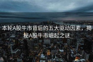 本輪A股牛市背后的五大驅(qū)動(dòng)因素，揭秘A股牛市崛起之謎